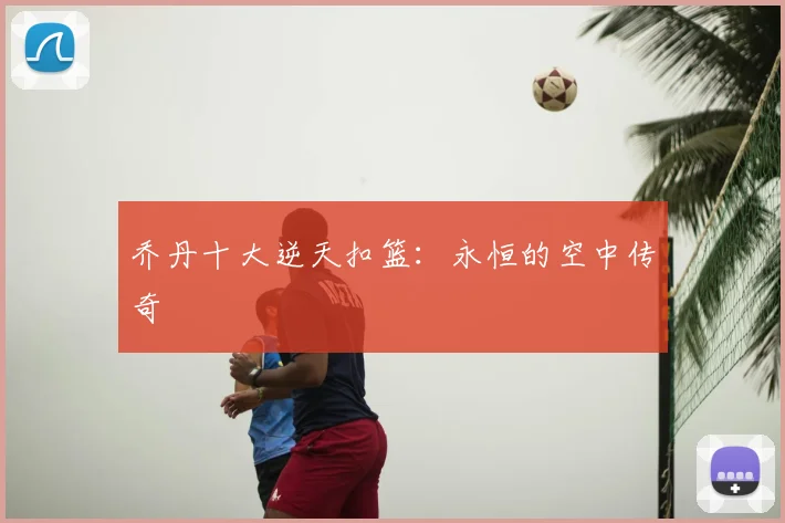 乔丹十大逆天扣篮：永恒的空中传奇