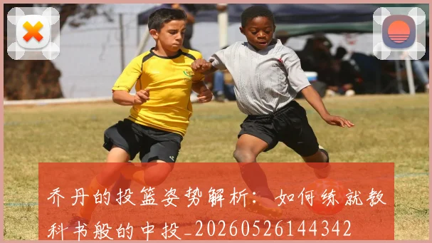 乔丹的投篮姿势解析:如何练就教科书般的中投_20260526144342