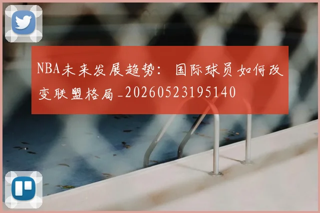 NBA未来发展趋势:国际球员如何改变联盟格局_20260523195140