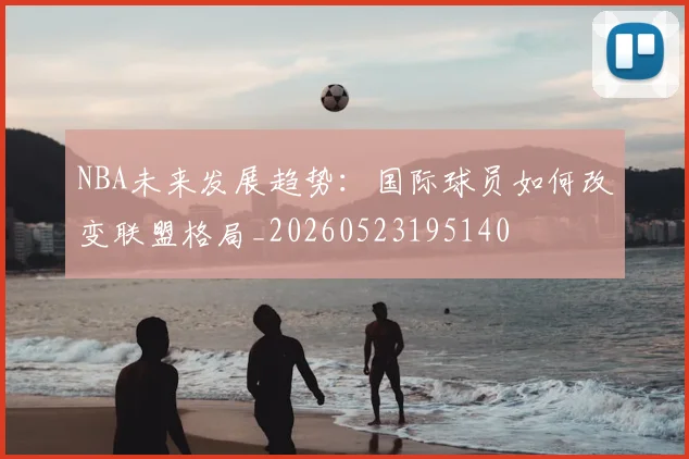NBA未来发展趋势:国际球员如何改变联盟格局_20260523195140
