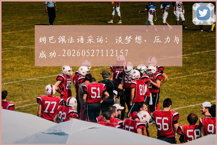 姆巴佩法语采访：谈梦想、压力与成功_20260527112157