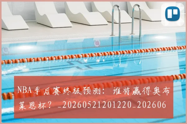 NBA季后赛终极预测:谁将赢得奥布莱恩杯?_20260521201220_20260606165744