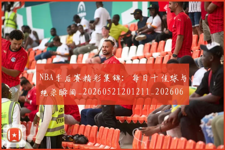 NBA季后赛精彩集锦:每日十佳球与绝杀瞬间_20260521201211_20260606165742