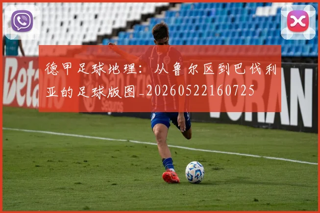德甲足球地理：从鲁尔区到巴伐利亚的足球版图_20260522160725
