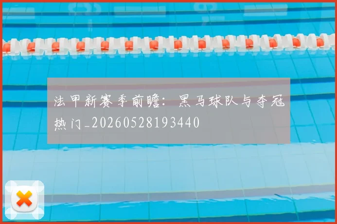 法甲新赛季前瞻：黑马球队与夺冠热门_20260528193440