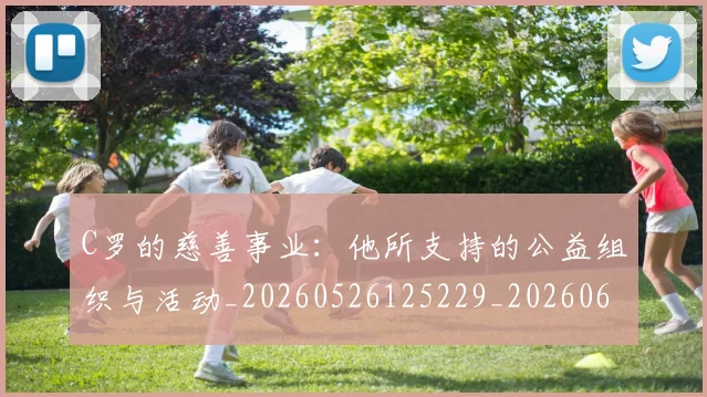 C罗的慈善事业:他所支持的公益组织与活动_20260526125229_20260606165420