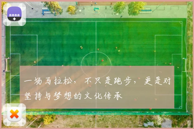 一场马拉松，不只是跑步，更是对坚持与梦想的文化传承