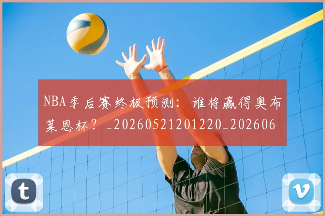 NBA季后赛终极预测：谁将赢得奥布莱恩杯？_20260521201220_20260606165744