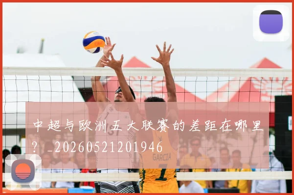 中超与欧洲五大联赛的差距在哪里？_20260521201946