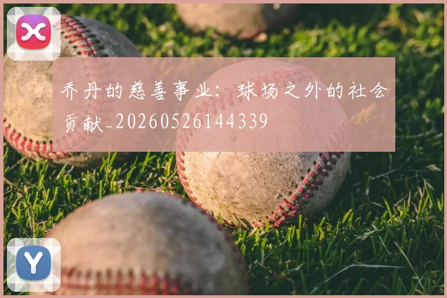 乔丹的慈善事业:球场之外的社会贡献_20260526144339