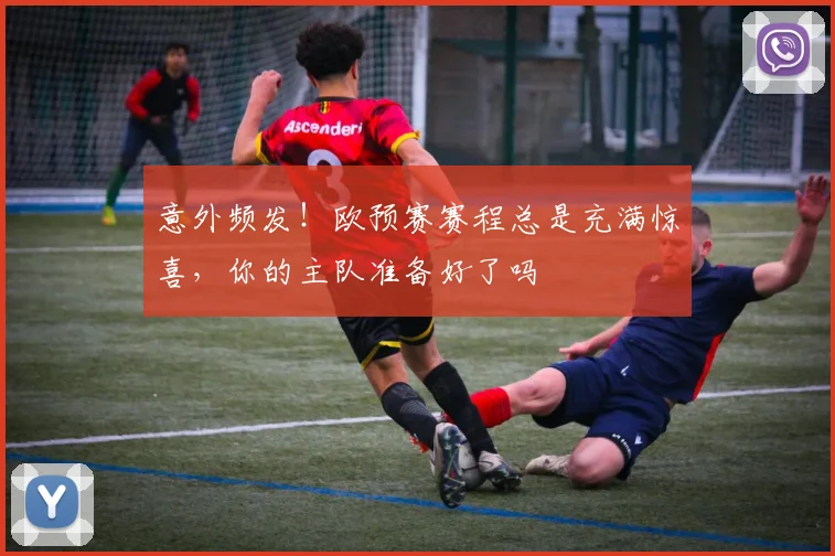 意外频发！欧预赛赛程总是充满惊喜，你的主队准备好了吗