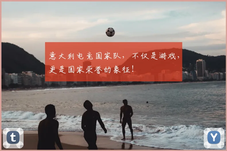 意大利电竞国家队,不仅是游戏,更是国家荣誉的象征!