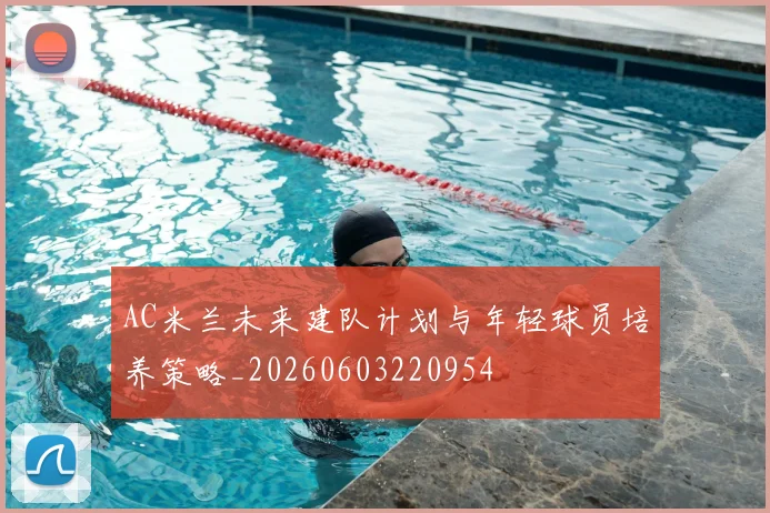 AC米兰未来建队计划与年轻球员培养策略_20260603220954
