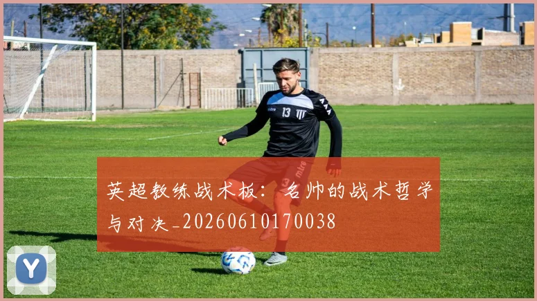 英超教练战术板:名帅的战术哲学与对决_20260610170038