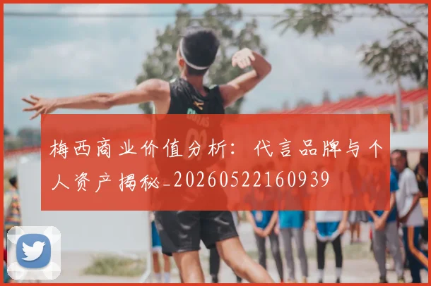 梅西商业价值分析：代言品牌与个人资产揭秘_20260522160939