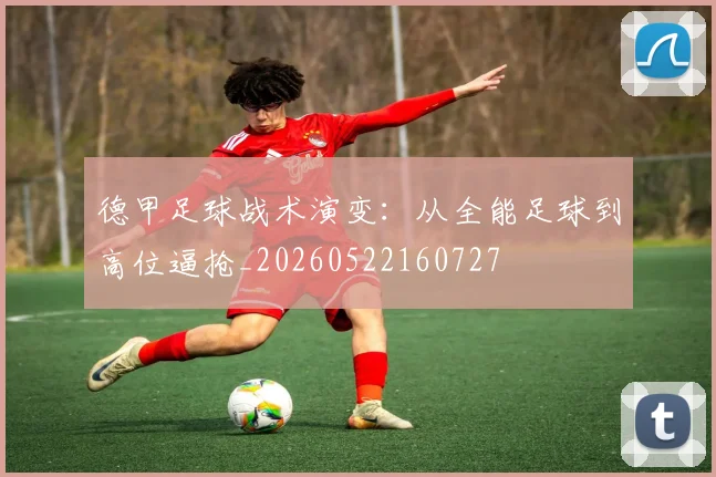 德甲足球战术演变：从全能足球到高位逼抢_20260522160727
