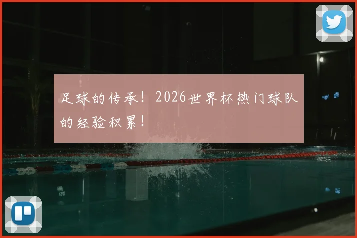 足球的传承！2026世界杯热门球队的经验积累！