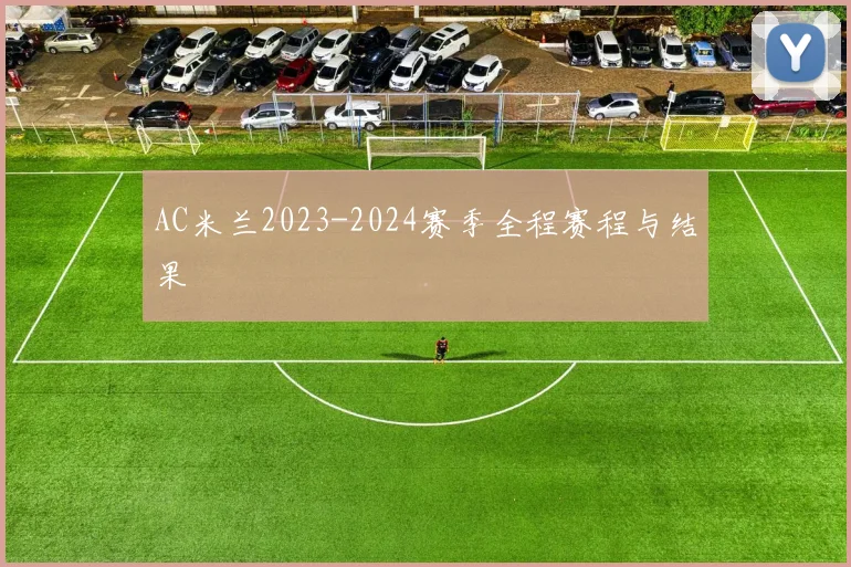 AC米兰2023-2024赛季全程赛程与结果