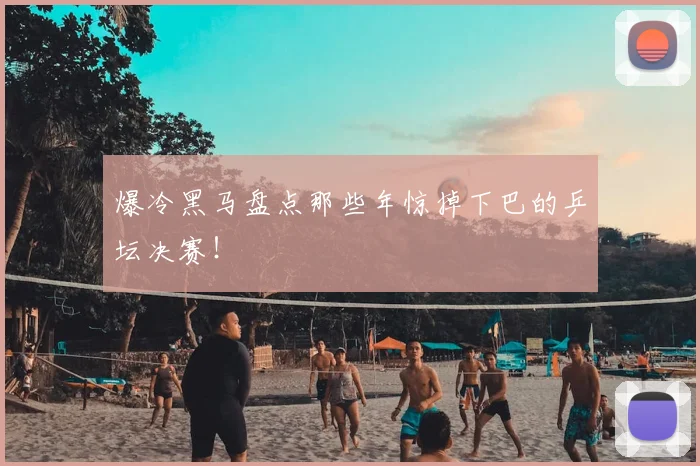 爆冷黑马盘点那些年惊掉下巴的乒坛决赛！
